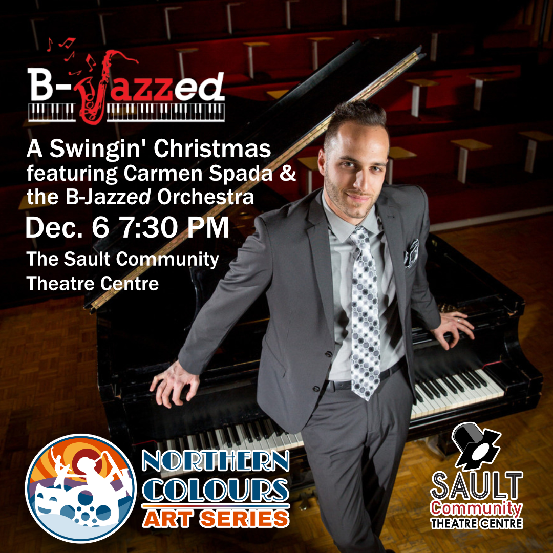 The Sault Community Theatre Centre Northern Colours Art Series presents on December 6 - A Swingin' Christmas featuring Carmen Spada & the B-Jazzed Orchestra